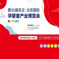 北京母婴孕童展|2024第35届京正北京国际孕婴童产品博览会